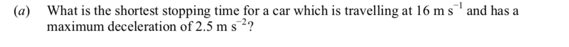 What-is-the-shortest-stopping-time-for-a-car-which-is-travelling-at-16-m-s⁻¹-and-has-a-maximum-deceleration-of-2.5-m-s⁻²?-Leaving Cert Physics-Question (a)-2013.png