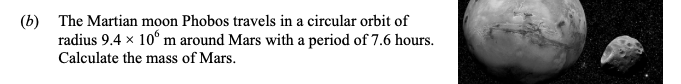The-Martian-moon-Phobos-travels-in-a-circular-orbit-of-radius-$9.4--imes-10^6$-m-around-Mars-with-a-period-of-7.6-hours-Leaving Cert Physics-Question b-2014.png