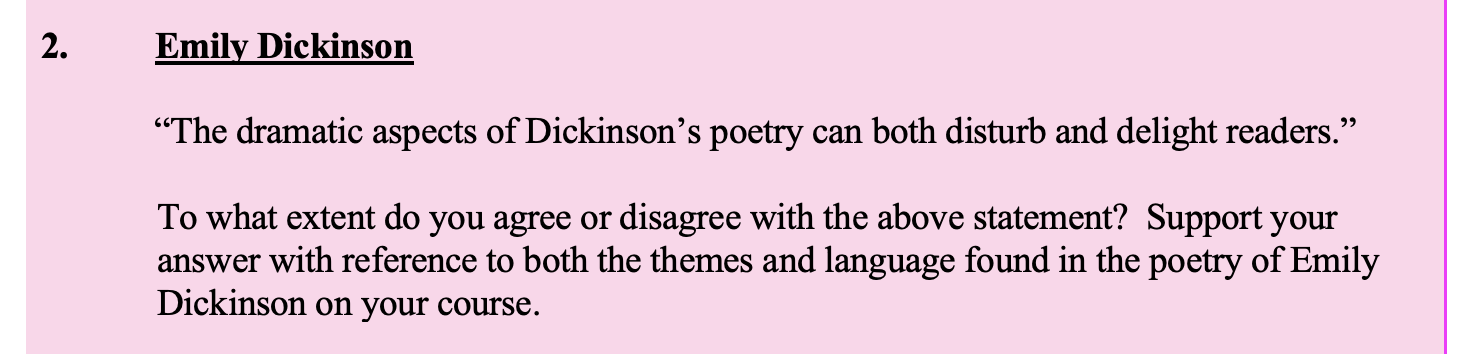 Emily-Dickinson--"The-dramatic-aspects-of-Dickinson’s-poetry-can-both-disturb-and-delight-readers."--To-what-extent-do-you-agree-or-disagree-with-the-above-statement?-Support-your-answer-with-reference-to-both-the-themes-and-language-found-in-the-poetry-of-Emily-Dickinson-on-your-course.-Leaving Cert English-Question 2-2014.png