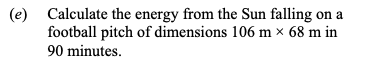 Calculate-the-energy-from-the-Sun-falling-on-a-football-pitch-of-dimensions-106-m-×-68-m-in-90-minutes.--Leaving Cert Physics-Question e-2015.png
