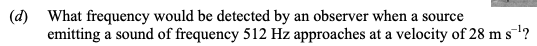 What-frequency-would-be-detected-by-an-observer-when-a-source-emitting-a-sound-of-frequency-512-Hz-approaches-at-a-velocity-of-28-m-s⁻¹?-Leaving Cert Physics-Question d-2015.png