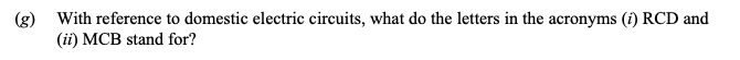 With-reference-to-domestic-electric-circuits,-what-do-the-letters-in-the-acronyms-(i)-RCD-and-(ii)-MCB-stand-for?-Leaving Cert Physics-Question g-2014.png