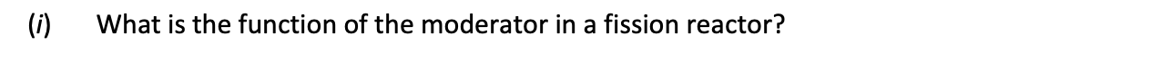 What-is-the-function-of-the-moderator-in-a-fission-reactor?-Leaving Cert Physics-Question 1-2007.png