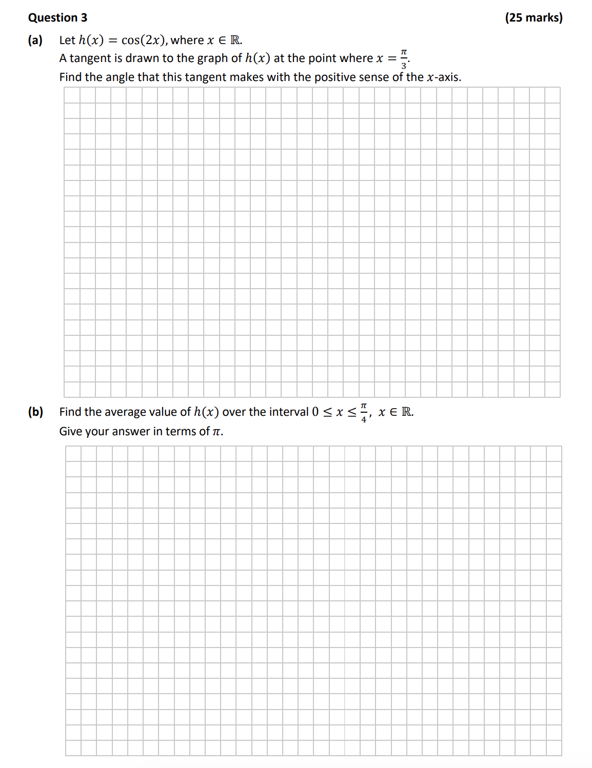 Let-$h(x)-=--ext{cos}(2x)$,-where-$x--ext{-}--ext{-}--ext{-}--ext{-}--ext{-}--ext{-}--ext{-}--ext{-}--ext{-}--ext{-}--ext{-}--ext{-}--ext{-}--ext{-}--ext{-}--ext{-}--ext{-}--ext{-}--ext{-}--ext{-}--ext{-}--ext{-}--ext{-}--ext{-}--ext{-}--ext{-}--ext{-}--ext{-}--ext{-}--ext{-}--ext{-}--ext{-}--ext{-}--ext{-}--ext{-}--ext{-}--ext{-}--ext{-}--ext{-}--ext{-}--ext{-}--ext{-}--ext{-}--ext{-}--ext{-}--ext{-}--ext{-}--ext{-}--ext{-}--ext{-}--ext{-}--ext{-}--ext{-}--ext{-}--ext{-}--ext{-}--ext{-}--ext{-}--ext{-}--ext{-}--ext{-}--ext{-}--ext{-}--ext{-}--ext{-}--ext{-}--ext{-}--ext{-}--ext{-}--ext{-}--ext{-}--ext{-}--ext{-}--ext{-}--ext{-}--ext{-}--ext{-}--ext{-}--ext{-}--ext{-}--ext{-}--ext{-}--ext{-}--ext{-}--ext{-}--ext{-}--ext{-}--ext{-}--ext{-}--ext{-}--ext{-}--ext{-}--ext{-}--ext{-}--ext{-}--ext{-}--ext{-}--ext{-}--ext{-}--ext{-}--ext{-}--ext{-}--ext{-}--ext{-}--ext{-}--ext{-}--ext{-}--ext{-}--ext{-}--ext{-}--ext{-}--ext{-}--ext{-}--ext{-}-\--A-tangent-is-drawn-to-the-graph-of-$h(x)$-at-the-point-where-$x-=-\frac{-ext{π}}{3}$.\--Find-the-angle-that-this-tangent-makes-with-the-positive-sense-of-the-$x$-axis.\--\--Find-the-average-value-of-$h(x)$-over-the-interval-$0-\leq-x-\leq-\frac{-ext{π}}{4}$,-$x-\in--ext{R}$.\--Give-your-answer-in-terms-of-π.-Leaving Cert Mathematics-Question 3-2018.png