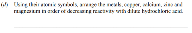 Using-their-atomic-symbols,-arrange-the-metals,-copper,-calcium,-zinc-and-magnesium-in-order-of-decreasing-reactivity-with-dilute-hydrochloric-acid.-Junior Cycle Science-Question d-2008.png