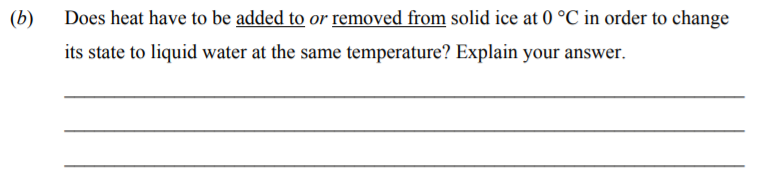 Does-heat-have-to-be-added-to-or-removed-from-solid-ice-at-0-°C-in-order-to-change-its-state-to-liquid-water-at-the-same-temperature?-Explain-your-answer-Junior Cycle Science-Question b-2015.png