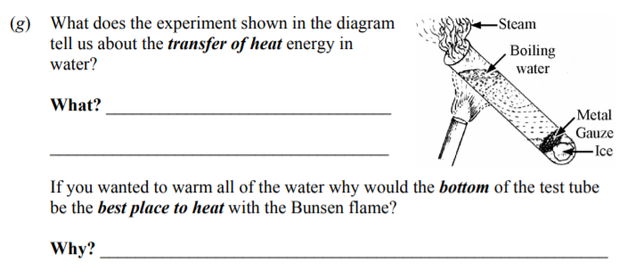 What-does-the-experiment-shown-in-the-diagram-tell-us-about-the-transfer-of-heat-energy-in-water?--If-you-wanted-to-warm-all-of-the-water-why-would-the-bottom-of-the-test-tube-be-the-best-place-to-heat-with-the-Bunsen-flame?--Why?-Junior Cycle Science-Question g-2007.png
