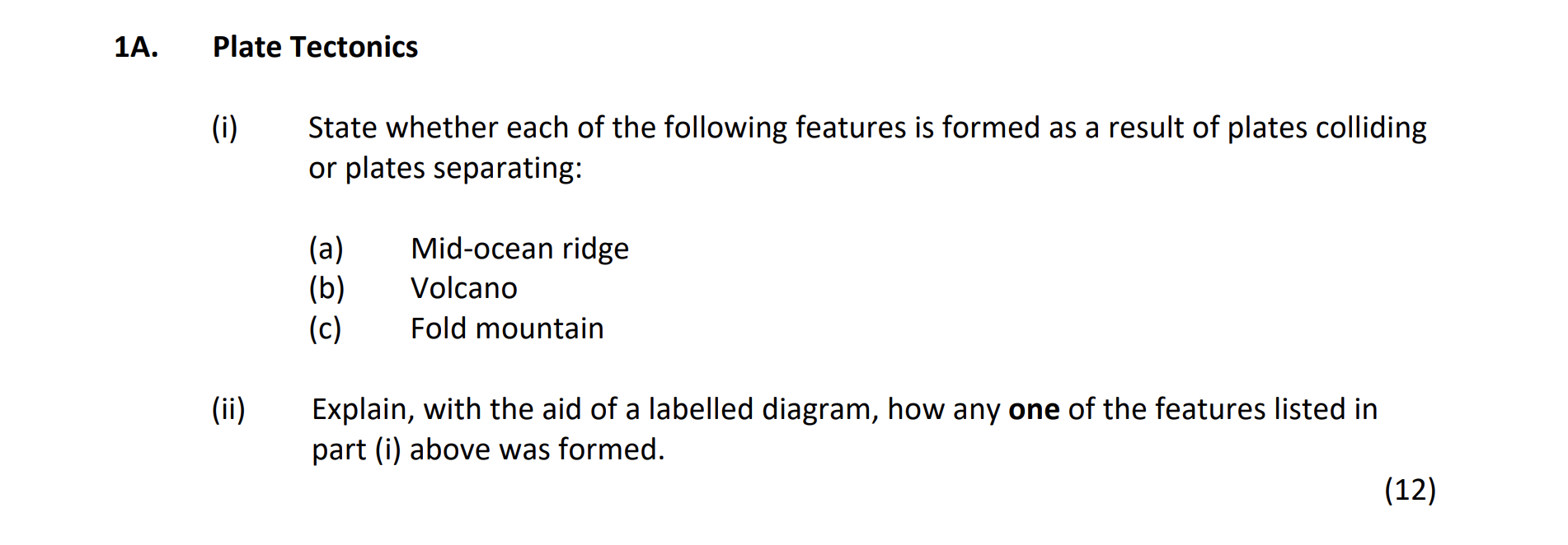 Plate-Tectonics--(i)-State-whether-each-of-the-following-features-is-formed-as-a-result-of-plates-colliding-or-plates-separating:--(a)-Mid-ocean-ridge-(b)-Volcano-(c)-Fold-mountain--(ii)-Explain,-with-the-aid-of-a-labelled-diagram,-how-any-one-of-the-features-listed-in-part-(i)-above-was-formed.-Junior Cycle Geography-Question 1A-2019.png