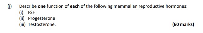 Describe-one-function-of-each-of-the-following-mammalian-reproductive-hormones:-(i)-FSH-(ii)-Progesterone-(iii)-Testosterone.-Leaving Cert Agricultural Science-Question (j)-2017.png