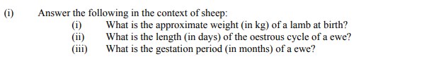 Answer-the-following-in-the-context-of-sheep,--(i)-What-is-the-approximate-weight-(in-kg)-of-a-lamb-at-birth?-(ii)-What-is-the-length-(in-days)-of-the-oestrous-cycle-of-a-ewe?-(iii)-What-is-the-gestation-period-(in-months)-of-a-ewe?-Leaving Cert Agricultural Science-Question i-2006.png