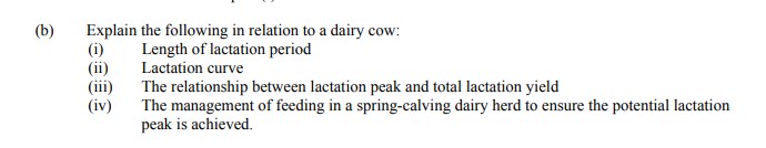 Explain-the-following-in-relation-to-a-dairy-cow:-(i)-Length-of-lactation-period-(ii)-Lactation-curve-(iii)-The-relationship-between-lactation-peak-and-total-lactation-yield-(iv)-The-management-of-feeding-in-a-spring-calving-dairy-herd-to-ensure-the-potential-lactation-peak-is-achieved.-Leaving Cert Agricultural Science-Question b-2006.png
