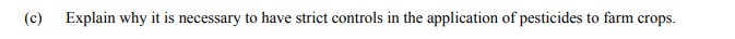 Explain-why-it-is-necessary-to-have-strict-controls-in-the-application-of-pesticides-to-farm-crops.-Leaving Cert Agricultural Science-Question c-2015.png