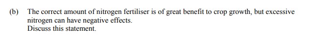 The-correct-amount-of-nitrogen-fertiliser-is-of-great-benefit-to-crop-growth,-but-excessive-nitrogen-can-have-negative-effects-Leaving Cert Agricultural Science-Question b-2016.png
