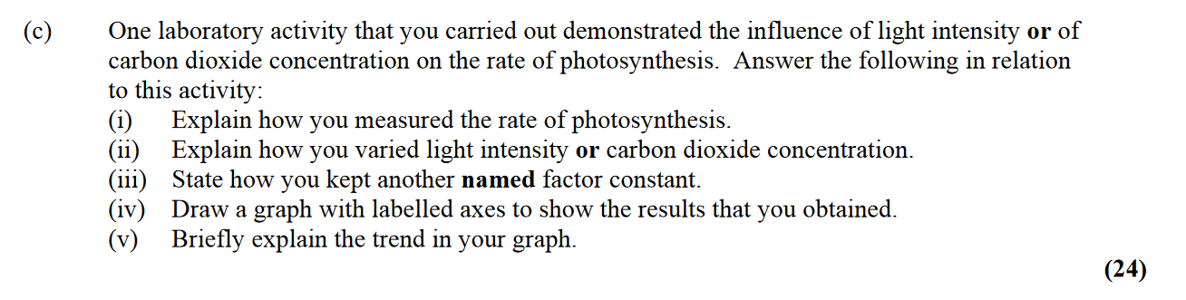 One-laboratory-activity-that-you-carried-out-demonstrated-the-influence-of-light-intensity-or-of-carbon-dioxide-concentration-on-the-rate-of-photosynthesis-Leaving Cert Biology-Question c-2009.png