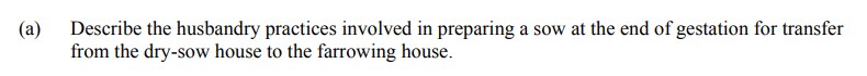 Describe-the-husbandry-practices-involved-in-preparing-a-sow-at-the-end-of-gestation-for-transfer-from-the-dry-sow-house-to-the-farrowing-house.-Leaving Cert Agricultural Science-Question 8(a)-2011.png
