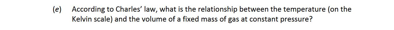 According-to-Charles'-law,-what-is-the-relationship-between-the-temperature-(on-the-Kelvin-scale)-and-the-volume-of-a-fixed-mass-of-gas-at-constant-pressure?-Leaving Cert Chemistry-Question e-2017.png
