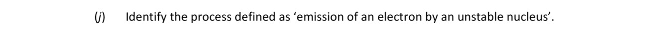 Identify-the-process-defined-as-'emission-of-an-electron-by-an-unstable-nucleus'.-Leaving Cert Chemistry-Question 1-2018.png