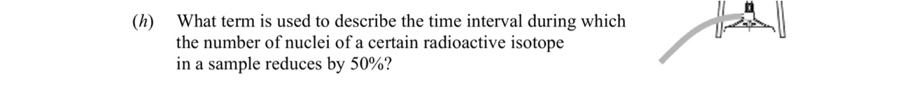 What-term-is-used-to-describe-the-time-interval-during-which-the-number-of-nuclei-of-a-certain-radioactive-isotope-in-a-sample-reduces-by-50%?-Leaving Cert Chemistry-Question (h)-2016.png