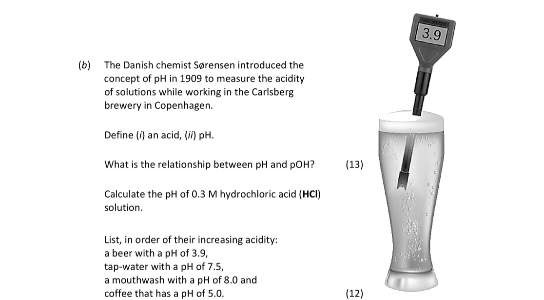 The-Danish-chemist-Sørensen-introduced-the-concept-of-pH-in-1909-to-measure-the-acidity-of-solutions-while-working-in-the-Carlsberg-brewery-in-Copenhagen-Leaving Cert Chemistry-Question b-2017.png
