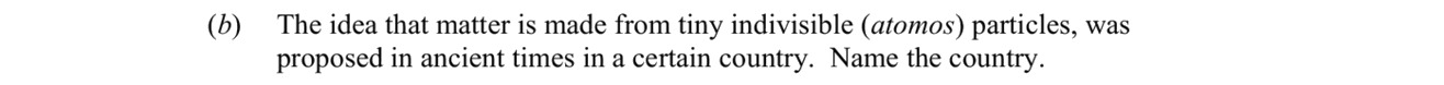 The-idea-that-matter-is-made-from-tiny-indivisible-(atomic)-particles,-was-proposed-in-ancient-times-in-a-certain-country-Leaving Cert Chemistry-Question (b)-2016.png