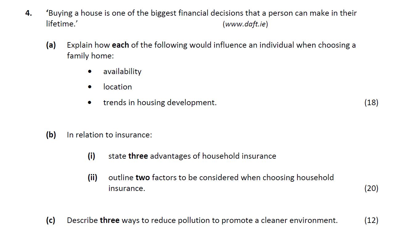 'Buying-a-house-is-one-of-the-biggest-financial-decisions-that-a-person-can-make-in-their-lifetime.'-(www.dft.ie)--(a)-Explain-how-each-of-the-following-would-influence-an-individual-when-choosing-a-family-home:----availability---location---trends-in-housing-development-Leaving Cert Home Economics-Question 4-2019.png