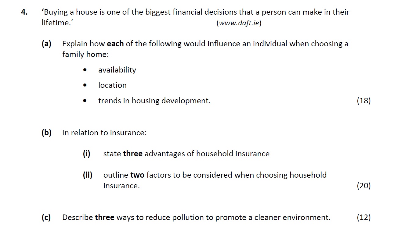 ‘Buying-a-house-is-one-of-the-biggest-financial-decisions-that-a-person-can-make-in-their-lifetime.’--(www.daft.ie)--(a)-Explain-how-each-of-the-following-would-influence-an-individual-when-choosing-a-family-home:----availability---location---trends-in-housing-development-Leaving Cert Home Economics-Question 4-2019.png