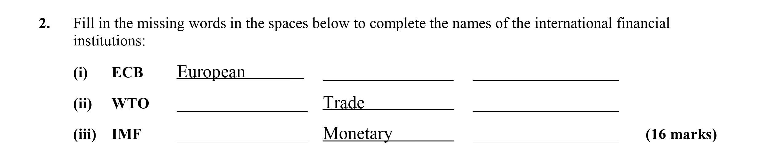 Fill-in-the-missing-words-in-the-spaces-below-to-complete-the-names-of-the-international-financial-institutions:--(i)-ECB-European-__________--(ii)-WTO-__________-Trade-__________--(iii)-IMF-__________-Monetary-__________--Leaving Cert Economics-Question 2-2008.png