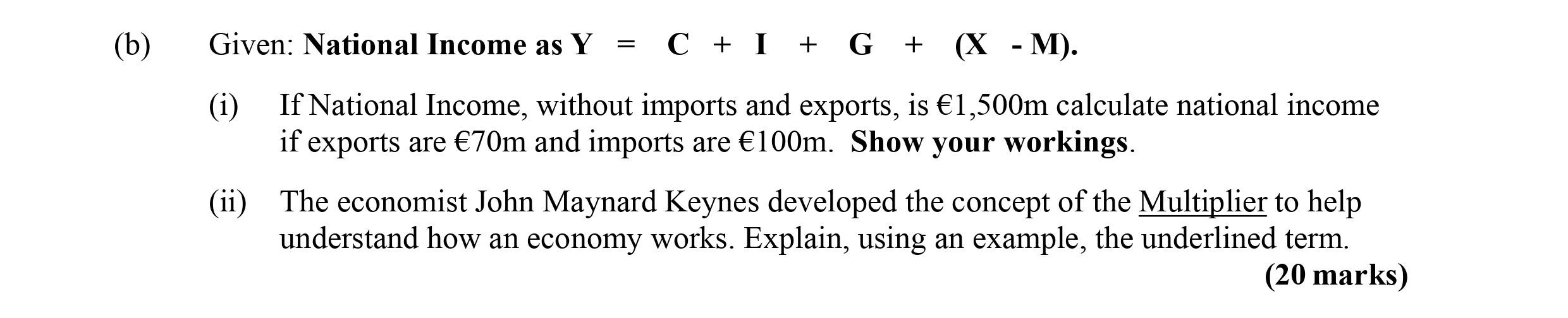 Given:-National-Income-as-$Y-=-C-+-I-+-G-+-(X---M).$--(i)-If-National-Income,-without-imports-and-exports,-is-€1,500m-calculate-national-income-if-exports-are-€70m-and-imports-are-€100m-Leaving Cert Economics-Question b-2010.png