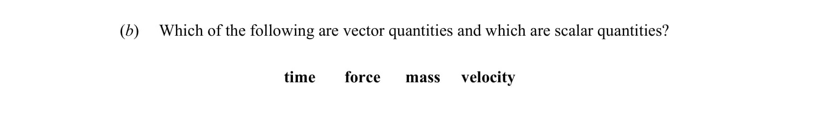 Which-of-the-following-are-vector-quantities-and-which-are-scalar-quantities?---time---force---mass---velocity-Leaving Cert Physics-Question b-2014.png