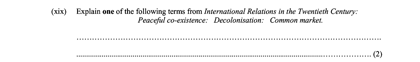 Explain-one-of-the-following-terms-from-International-Relations-in-the-Twentieth-Century:---Peaceful-co-existence:---Decolonisation:---Common-market.-Junior Cycle History-Question (xix)-2005.png