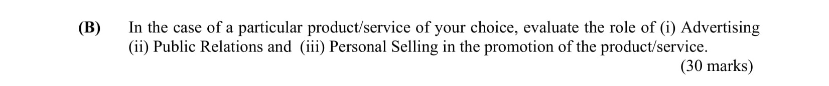 In-the-case-of-a-particular-product/service-of-your-choice,-evaluate-the-role-of-(i)-Advertising-(ii)-Public-Relations-and-(iii)-Personal-Selling-in-the-promotion-of-the-product/service.-Leaving Cert Business-Question B-2005.png