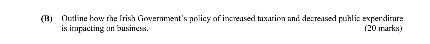 Outline-how-the-Irish-Government’s-policy-of-increased-taxation-and-decreased-public-expenditure-is-impacting-on-business.--Leaving Cert Business-Question B-2012.png