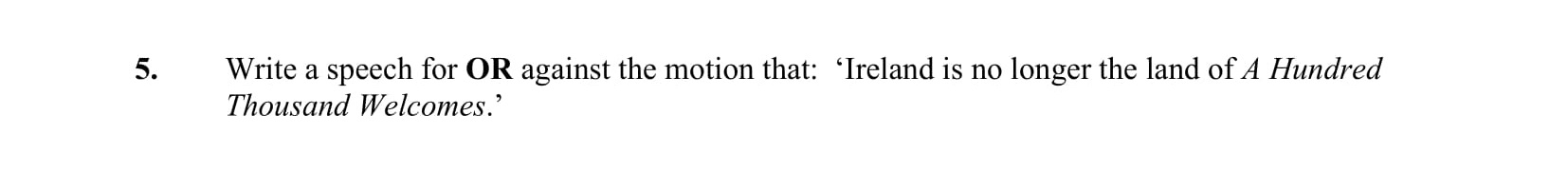 Write-a-speech-for-OR-against-the-motion-that:-'Ireland-is-no-longer-the-land-of-A-Hundred-Thousand-Welcomes.'-Junior Cycle English-Question 5-2016.png