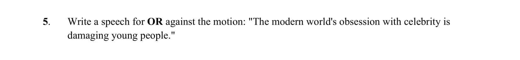 Write-a-speech-for-OR-against-the-motion:-"The-modern-world's-obsession-with-celebrity-is-damaging-young-people."-Junior Cycle English-Question 5-2014.png