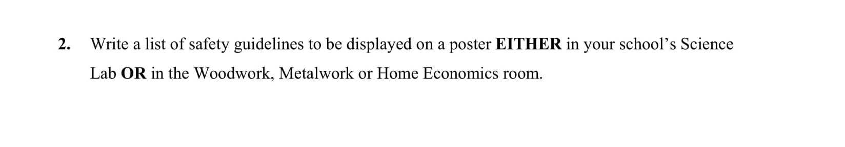 Write-a-list-of-safety-guidelines-to-be-displayed-on-a-poster-EITHER-in-your-school's-Science-Lab-OR-in-the-Woodwork,-Metalwork-or-Home-Economics-room.-Junior Cycle English-Question 2-2007.png