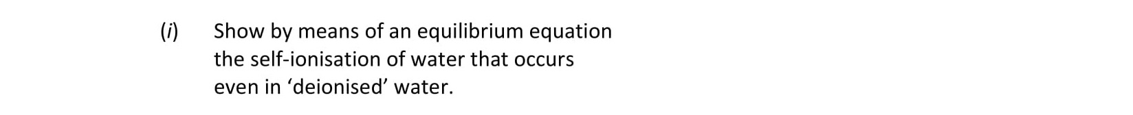Show-by-means-of-an-equilibrium-equation-the-self-ionisation-of-water-that-occurs-even-in-'deionised'-water.-Leaving Cert Chemistry-Question 1-2021.png