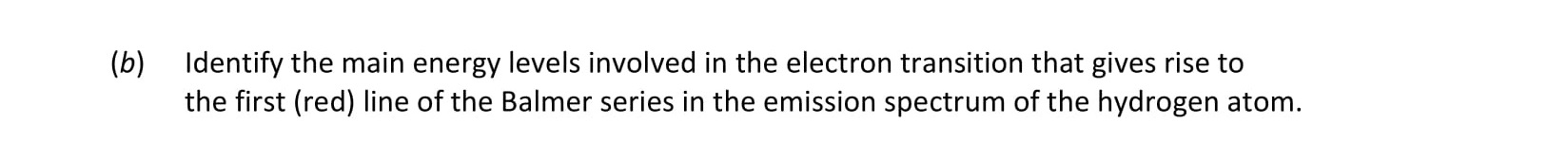 Identify-the-main-energy-levels-involved-in-the-electron-transition-that-gives-rise-to-the-first-(red)-line-of-the-Balmer-series-in-the-emission-spectrum-of-the-hydrogen-atom.-Leaving Cert Chemistry-Question b-2017.png