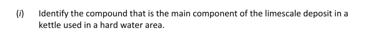 Identify-the-compound-that-is-the-main-component-of-the-limescale-deposit-in-a-kettle-used-in-hard-water-area.-Leaving Cert Chemistry-Question (i)-2020.png