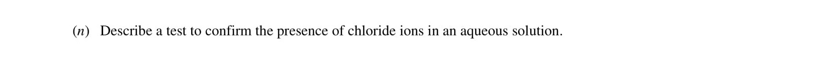 Describe-a-test-to-confirm-the-presence-of-chloride-ions-in-an-aqueous-solution.-Leaving Cert Chemistry-Question (n)-2001.png