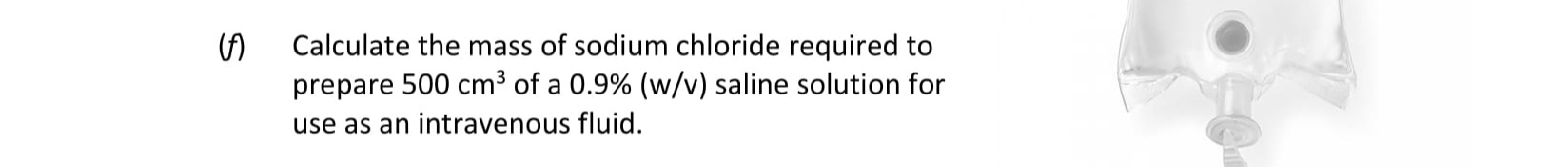 Calculate-the-mass-of-sodium-chloride-required-to-prepare-500-cm³-of-a-0.9%-(w/v)-saline-solution-for-use-as-an-intravenous-fluid.-Leaving Cert Chemistry-Question 1-2017.png
