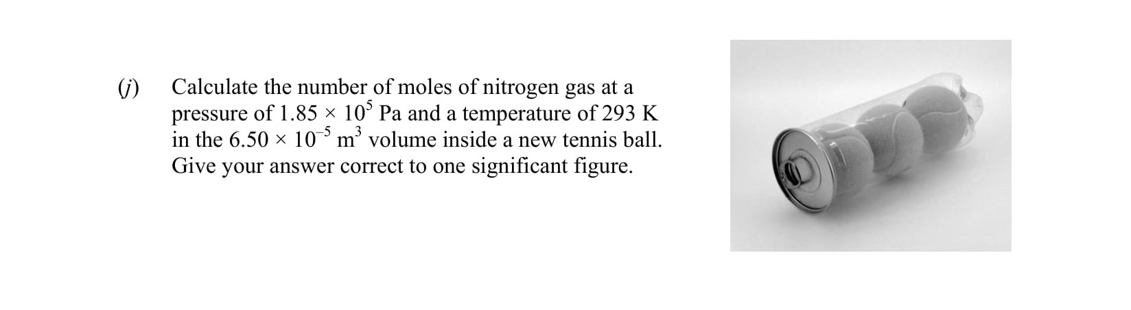 Calculate-the-number-of-moles-of-nitrogen-gas-at-a-pressure-of-1.85-×-10^6-Pa-and-a-temperature-of-293-K-in-the-6.50-×-10^-3-m³-volume-inside-a-new-tennis-ball-Leaving Cert Chemistry-Question f-2015.png