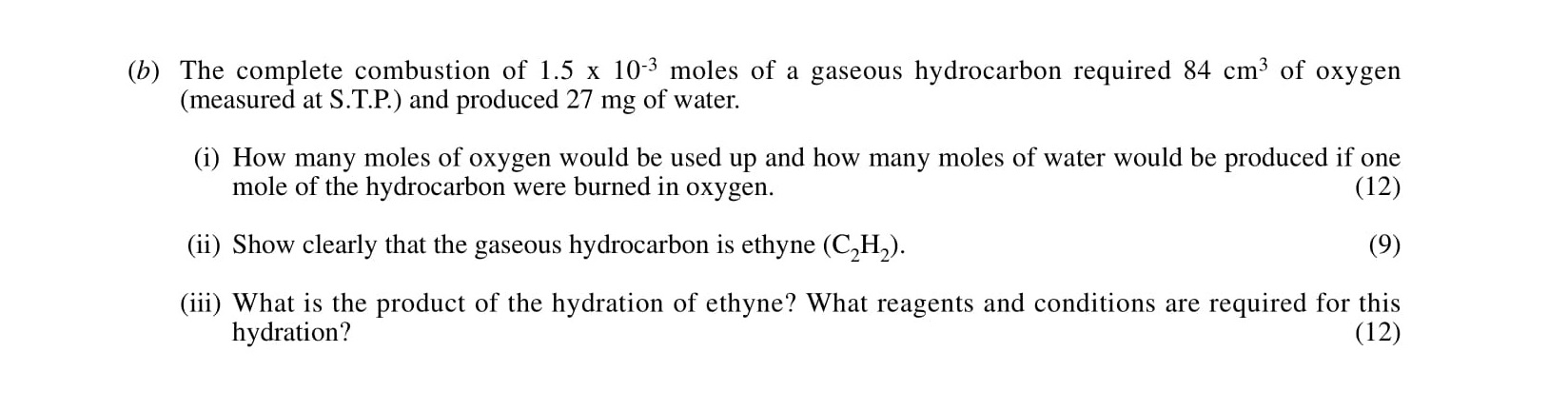 The-complete-combustion-of-1.5-x-10^-3-moles-of-a-gaseous-hydrocarbon-required-84-cm³-of-oxygen-(measured-at-S.T.P)-and-produced-27-mg-of-water-Leaving Cert Chemistry-Question b-2001.png