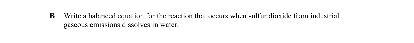 Write-a-balanced-equation-for-the-reaction-that-occurs-when-sulfur-dioxide-from-industrial-gaseous-emissions-dissolves-in-water.-Leaving Cert Chemistry-Question B-2010.png