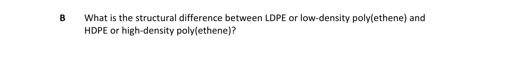 What-is-the-structural-difference-between-LDPE-or-low-density-poly(ethene)-and-HDPE-or-high-density-poly(ethene)?-Leaving Cert Chemistry-Question B-2012.png