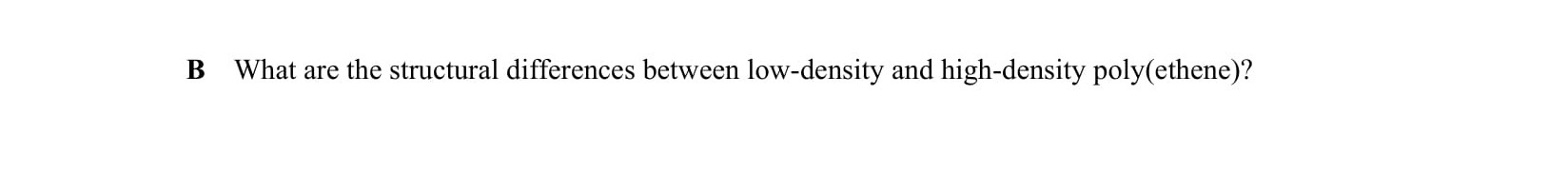 What-are-the-structural-differences-between-low-density-and-high-density-poly(ethene)?-Leaving Cert Chemistry-Question B-2002.png