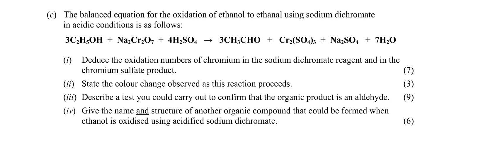 The-balanced-equation-for-the-oxidation-of-ethanol-to-ethanoic-acid-using-sodium-dichromate-in-acidic-conditions-is-as-follows:--$$3C_2H_5OH-+-Na_2Cr_2O_7-+-4H_2SO_4-\rightarrow-3CH_3CHO-+-Cr_2(SO_4)_3-+-Na_2SO_4-+-7H_2O$$--(i)-Deduce-the-oxidation-numbers-of-chromium-in-the-sodium-dichromate-reagent-and-in-the-chromium-sulfate-product-Leaving Cert Chemistry-Question c-2010.png