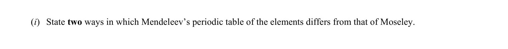 State-two-ways-in-which-Mendeleev's-periodic-table-of-the-elements-differs-from-that-of-Moseley.-Leaving Cert Chemistry-Question 1(f)-2003.png