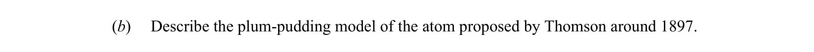 Describe-the-plum-pudding-model-of-the-atom-proposed-by-Thomson-around-1897.-Leaving Cert Chemistry-Question b-2016.png