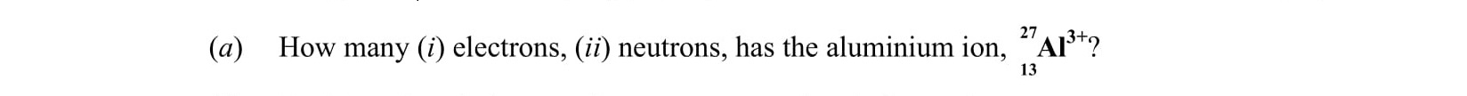 How-many-(i)-electrons,-(ii)-neutrons,-has-the-aluminium-ion,-\(-^{27}_{13}Al^{3+}-\)?-Leaving Cert Chemistry-Question a-2015.png