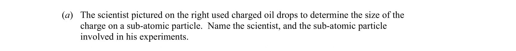 The-scientist-pictured-on-the-right-used-charged-oil-drops-to-determine-the-size-of-the-charge-on-a-sub-atomic-particle-Leaving Cert Chemistry-Question a-2009.png